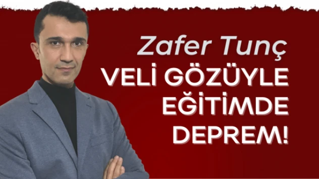 Zafer Tunç: &quotVeli gözüyle eğitimde deprem!&quot