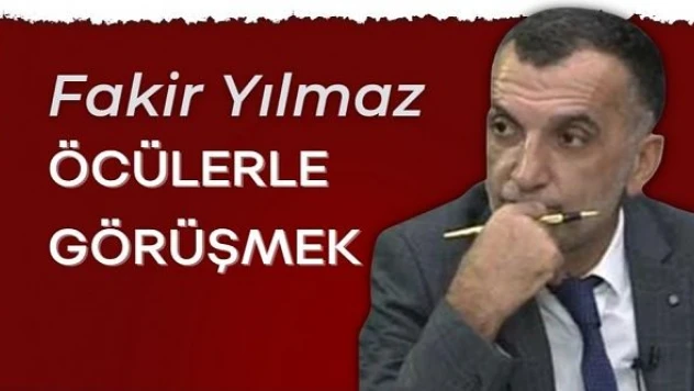Gazeteci Fakir Yılmaz yazdı... &quotÖcülerle görüşmek&quot