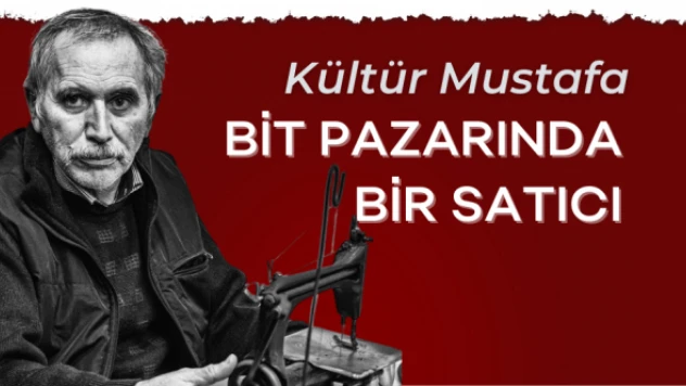 Kültür Mustafa yazdı: &quotBit pazarında bir satıcı&quot