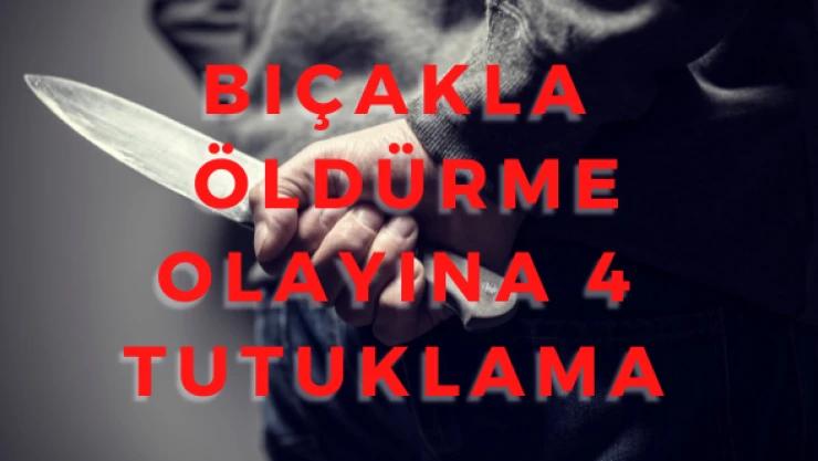 Bıçakla öldürme olayına 4 tutuklama