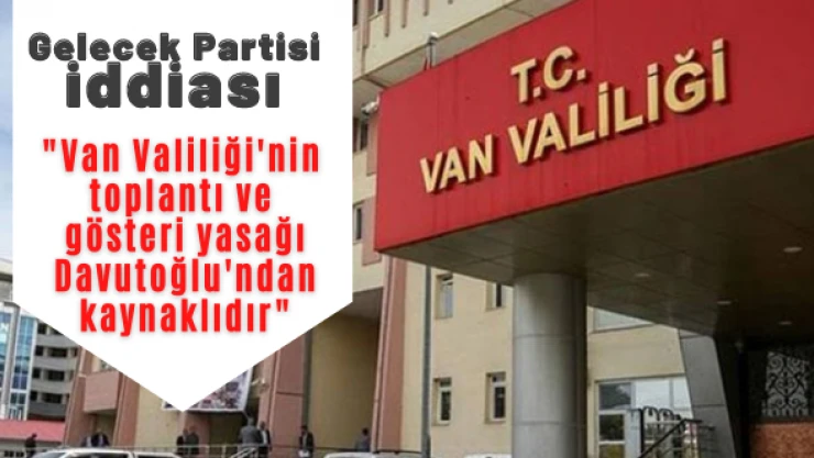 Gelecek Partisi Van'daki yasağı böyle yorumladı