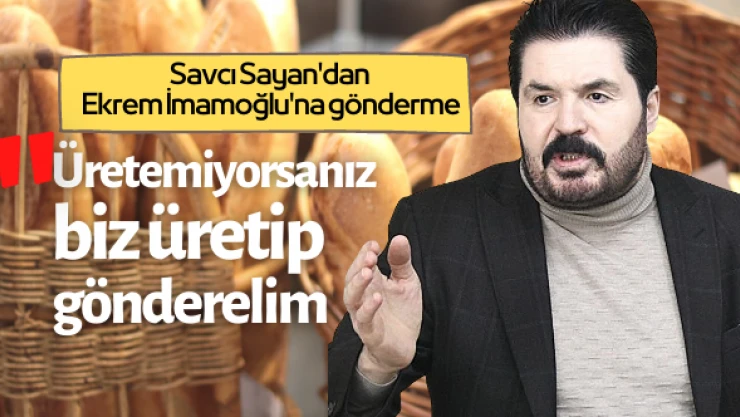 Savcı Sayan'dan İmamoğlu'na ucuz ekmek göndermesi: 'Üretemiyorsanız biz üretip gönderelim.'