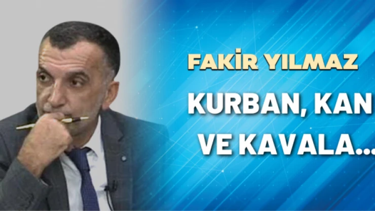 Gazeteci Fakir Yılmaz yazdı: Kurban, kan ve kavala...
