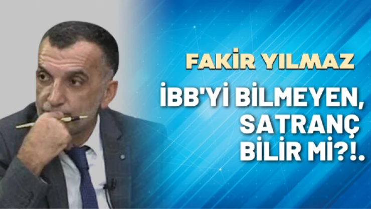 Gazeteci Fakir Yılmaz yazdı: İBB'yi bilmeyen, satranç bilir mi?!.