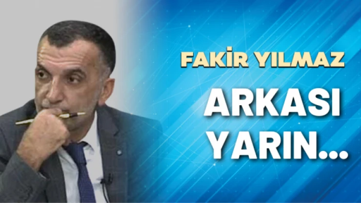 Gazeteci Fakir Yılmaz yazdı: Arkası yarın...