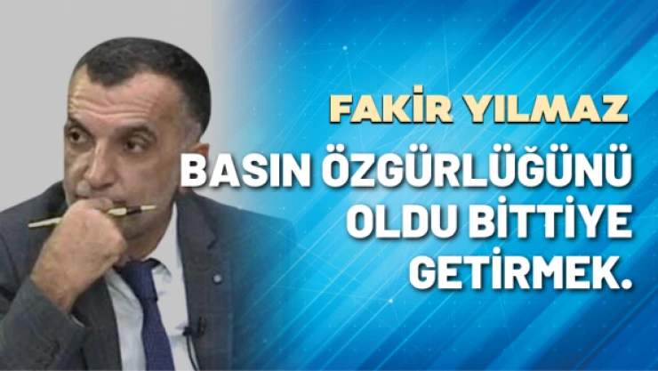 Gazeteci Fakir Yılmaz yazdı: Basın Özgürlüğünü oldu bittiye getirmek...