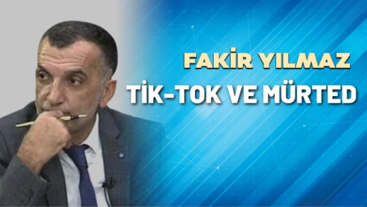Gazeteci Fakir Yılmaz yazdı: Tiktok ve Mürted