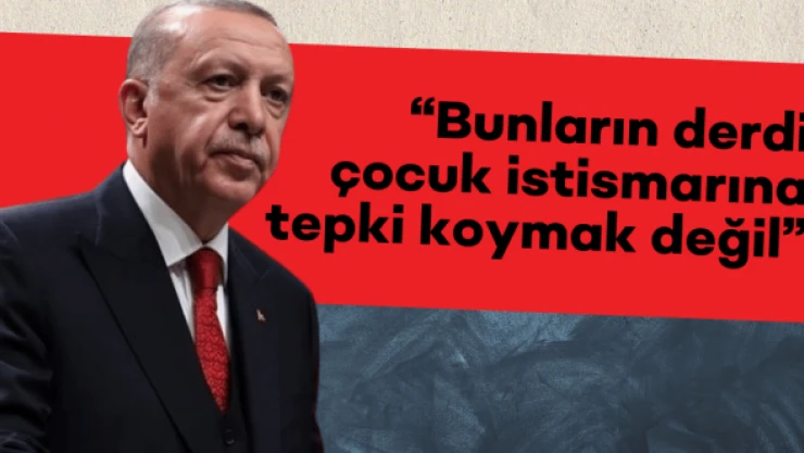 Cumhurbaşkanı Erdoğan: &quot6 yaşındaki istismar vakası üzerinden kinlerini kustular'