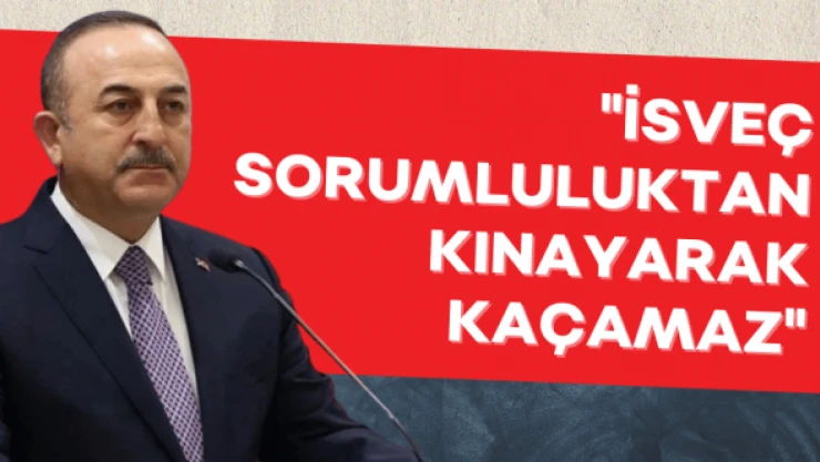 Bakan Çavuşoğlu: "İsveç bu sorumluluktan kınayarak kaçamaz"