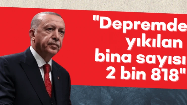 Cumhurbaşkanı Erdoğan yıkılan bina sayısını açıkladı