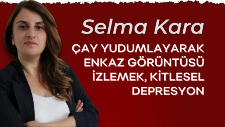 Gazeteci Selma Kara yazdı: "Çay yudumlayarak enkaz görüntüsü izlemek"