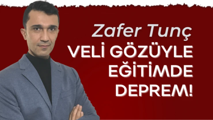Zafer Tunç: &quotVeli gözüyle eğitimde deprem!&quot