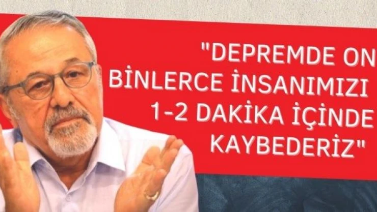 Naci Görür: Depremde on binlerce insanımızı 1-2 dakika içinde kaybederiz