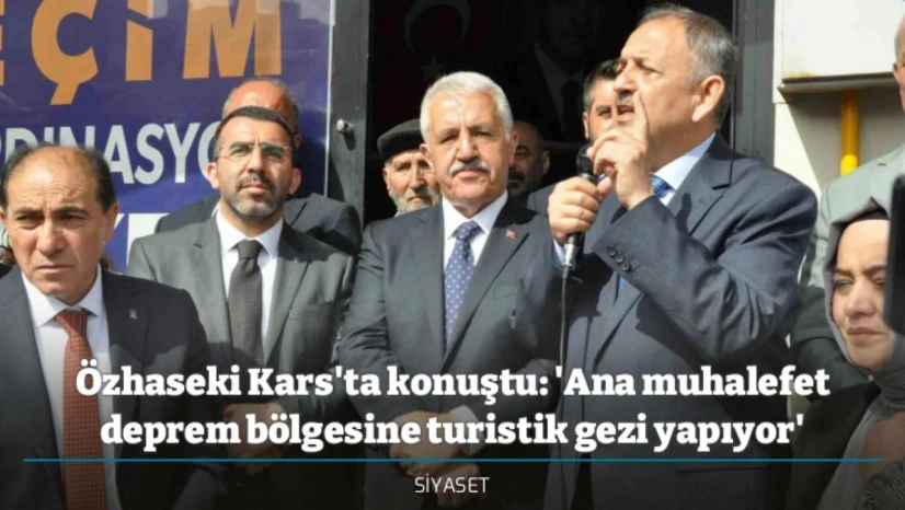 Özhaseki Kars'ta konuştu: 'Ana muhalefet deprem bölgesine turistik gezi yapıyor'